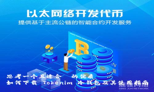 思考一个且适合  的优质
如何下载 Tokenim 冷钱包及其使用指南