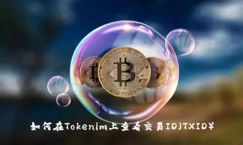 如何在Tokenim上查看交易ID（TXID）