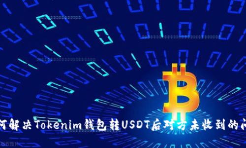 如何解决Tokenim钱包转USDT后对方未收到的问题