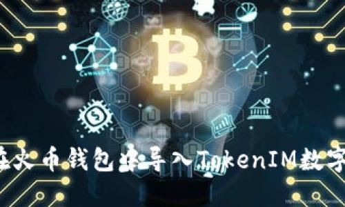 如何在火币钱包中导入TokenIM数字货币？