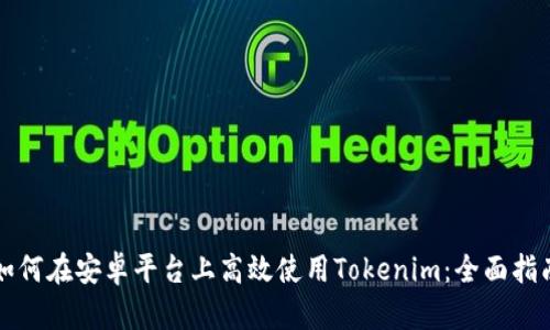 如何在安卓平台上高效使用Tokenim：全面指南