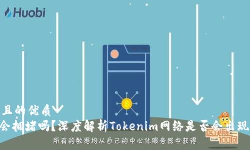 思考一个且的优质
Tokenim会拥堵吗？深度解析Tokenim网络是否会出现拥堵现象