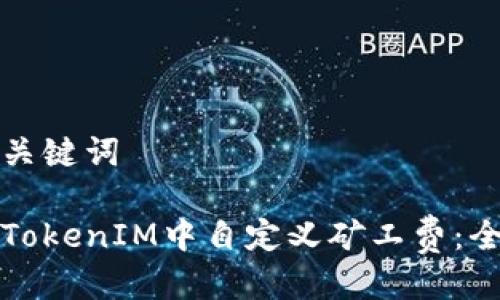 思考及关键词

如何在TokenIM中自定义矿工费：全面指南