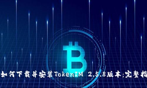 : 如何下载并安装TokenIM 2.5.8版本：完整指南