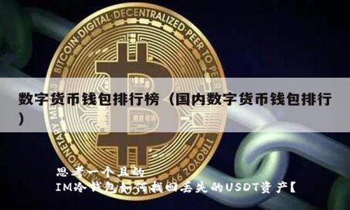 思考一个且的  
IM冷钱包如何找回丢失的USDT资产？