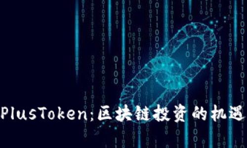 Tokenim与PlusToken：区块链投资的机遇与风险解析