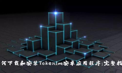 如何下载和安装Tokenim安卓应用程序：完整指南