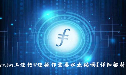 在Tokenim上进行U进操作需要以太坊吗？详细解析与指导