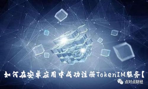 如何在安卓应用中成功注册TokenIM服务？