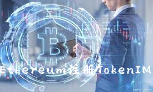 如何使用Ethereum注册TokenIM：完整指南