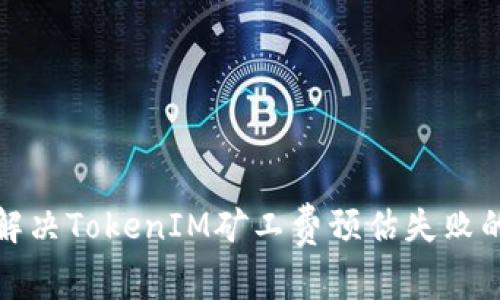 如何解决TokenIM矿工费预估失败的问题