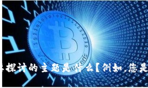 请明确一下您需要的信息内容或主题，以便我为您创建一个符合您要求的和相关内容。您想要探讨的主题是什么？例如，您是否希望关注某个特定的行业、产品或技术？明确这些细节将帮助我更好地为您提供相关信息。