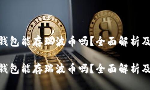 Tokenim钱包能存瑞波币吗？全面解析及使用指南

Tokenim钱包能存瑞波币吗？全面解析及使用指南