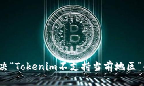 如何解决“Tokenim不支持当前地区”的问题？