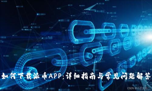 如何下载派币APP：详细指南与常见问题解答