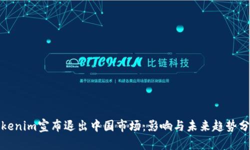 Tokenim宣布退出中国市场：影响与未来趋势分析