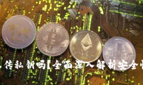 tokenim会上传私钥吗？全面深入解析安全性与隐私保护