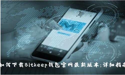 如何下载Bitkeep钱包官网最新版本：详细指南