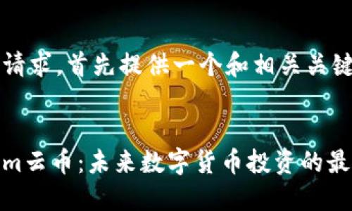 为满足请求，首先提供一个和相关关键词


Tokenim云币：未来数字货币投资的最佳选择