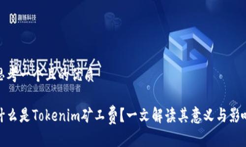 思考一个且的优质

什么是Tokenim矿工费？一文解读其意义与影响