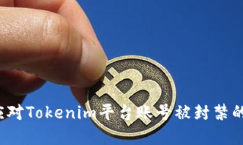 如何应对Tokenim平台账号被封禁的情况？