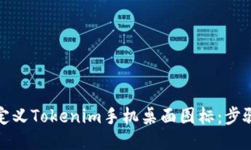 如何自定义Tokenim手机桌面图标：步骤与技巧