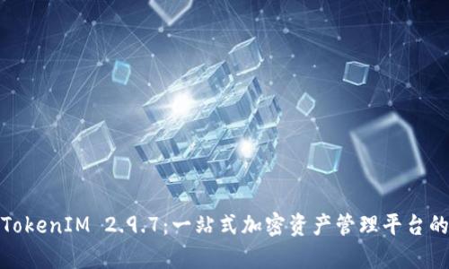 深入解析TokenIM 2.9.7：一站式加密资产管理平台的全新体验