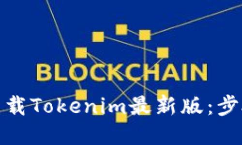 : 如何下载Tokenim最新版：步骤与技巧