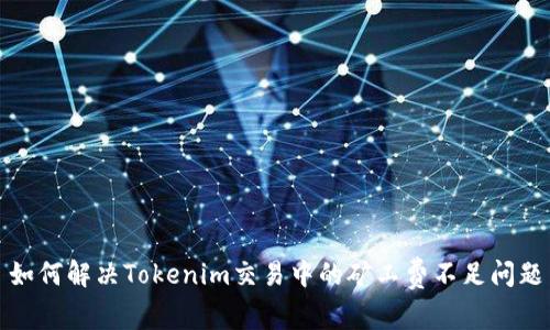 如何解决Tokenim交易中的矿工费不足问题