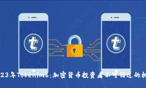 2023年Tokenim6：加密货币投资者不可错过的机会