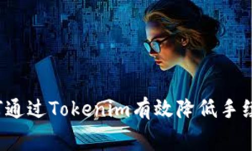 如何通过Tokenim有效降低手续费？