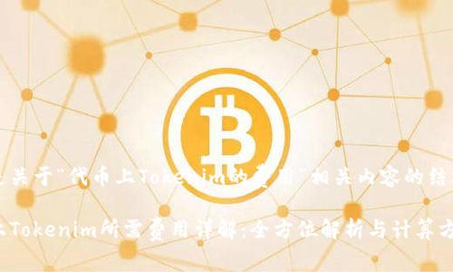 以下是关于“代币上Tokenim的费用”相关内容的结构布局

代币上Tokenim所需费用详解：全方位解析与计算方法