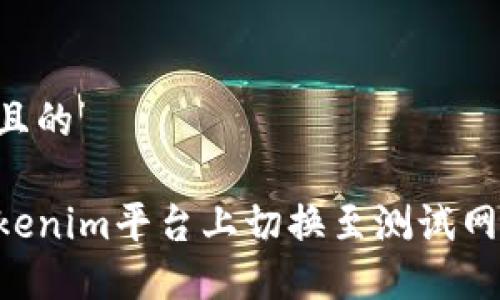 思考一个且的 

如何在Tokenim平台上切换至测试网：详细指南