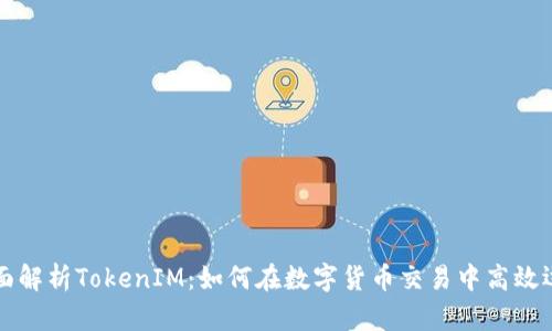 全面解析TokenIM：如何在数字货币交易中高效运用