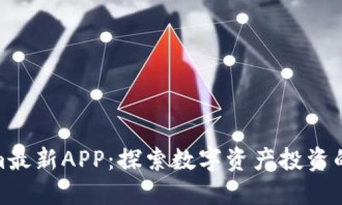 Tokenim最新APP：探索数字资产投资的新天地