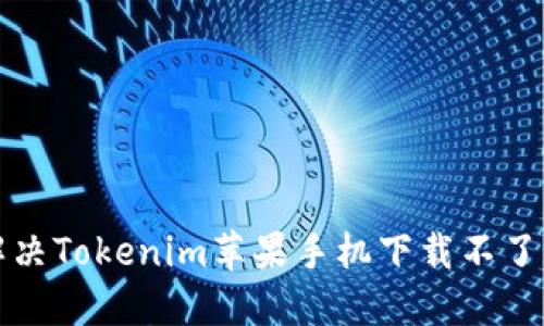 如何解决Tokenim苹果手机下载不了的问题