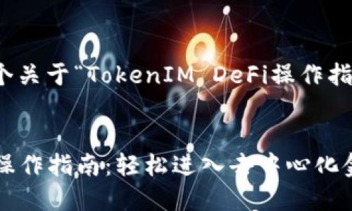 注意：这里是一个关于“TokenIM DeFi操作指南”的示例内容。


TokenIM DeFi操作指南：轻松进入去中心化金融的世界