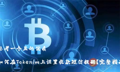 思考一个且的优质

如何在Tokenim上设置收款短信提醒？完整指南