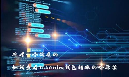 思考一个优质的

如何查看Tokenim钱包转账的哈希值