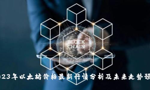 2023年以太坊价格最新行情分析及未来走势预测