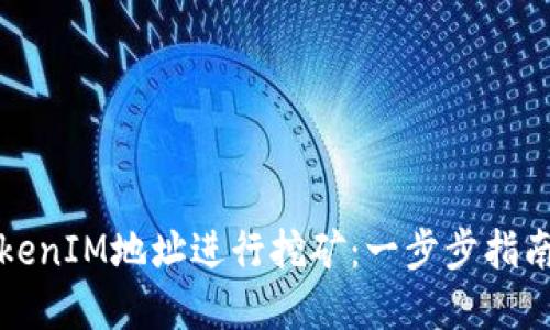 如何通过TokenIM地址进行挖矿：一步步指南与最佳实践