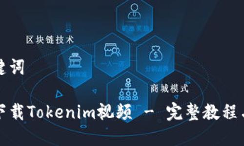 思考和关键词

如何快速下载Tokenim视频 - 完整教程与实用技巧