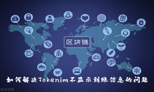 如何解决Tokenim不显示到账信息的问题