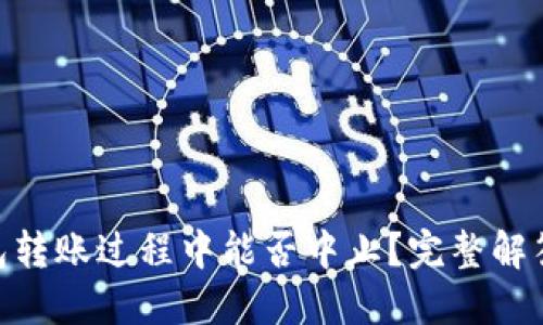 Tokenim钱包转账过程中能否中止？完整解答与操作指南