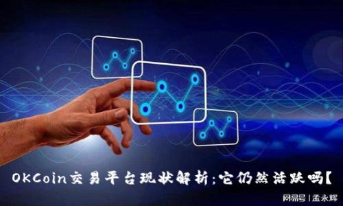 OKCoin交易平台现状解析：它仍然活跃吗？