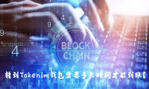 转到Tokenim钱包需要多长时间才能到账？