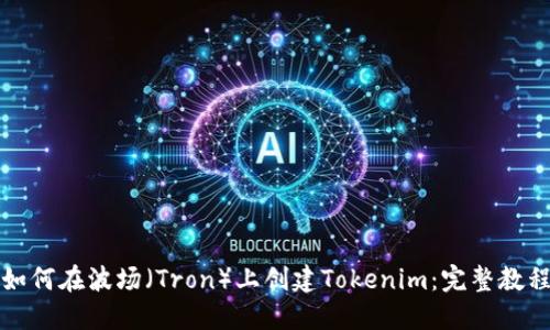 如何在波场（Tron）上创建Tokenim：完整教程