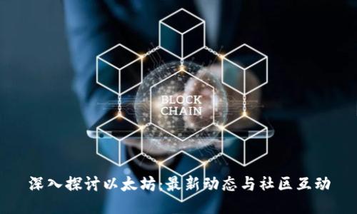 深入探讨以太坊：最新动态与社区互动