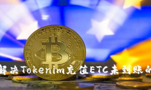 如何解决Tokenim充值ETC未到账的问题