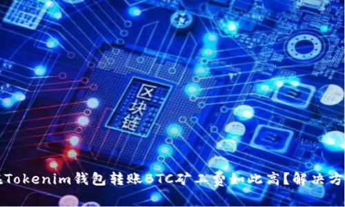 为什么在Tokenim钱包转账BTC矿工费如此高？解决方案与建议